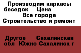 Производим каркасы беседок. › Цена ­ 22 000 - Все города Строительство и ремонт » Другое   . Сахалинская обл.,Южно-Сахалинск г.